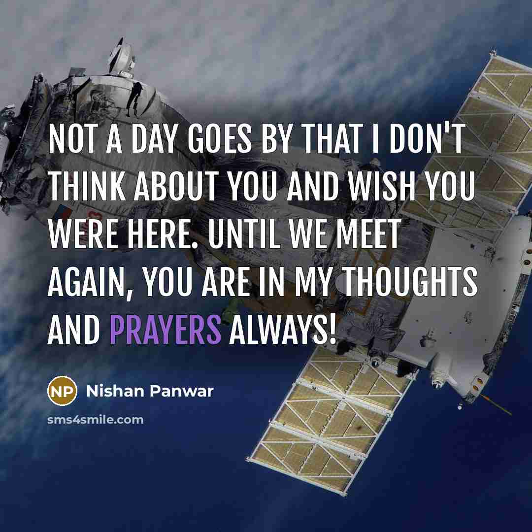 “Not a day goes by that I don't think about you and wish you were here. Until we meet again, you are in my thoughts and prayers always!” quote by Nishan Panwar