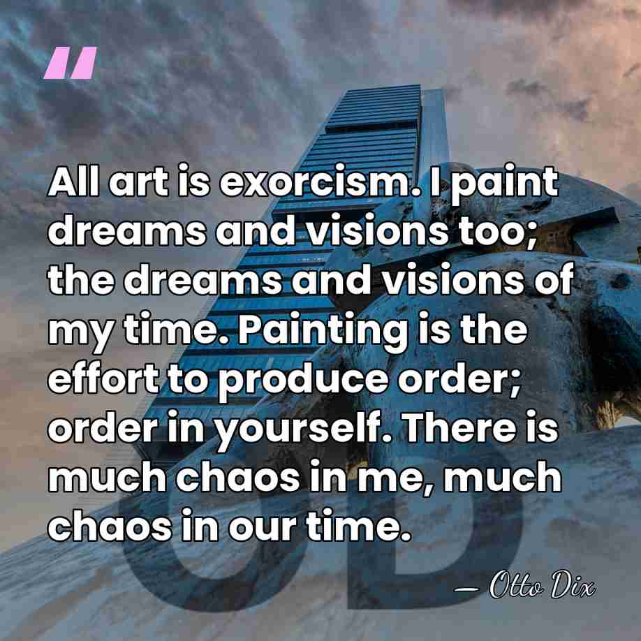 All art is exorcism. I paint dreams and visions too; the dreams&hellip; - Otto Dix
