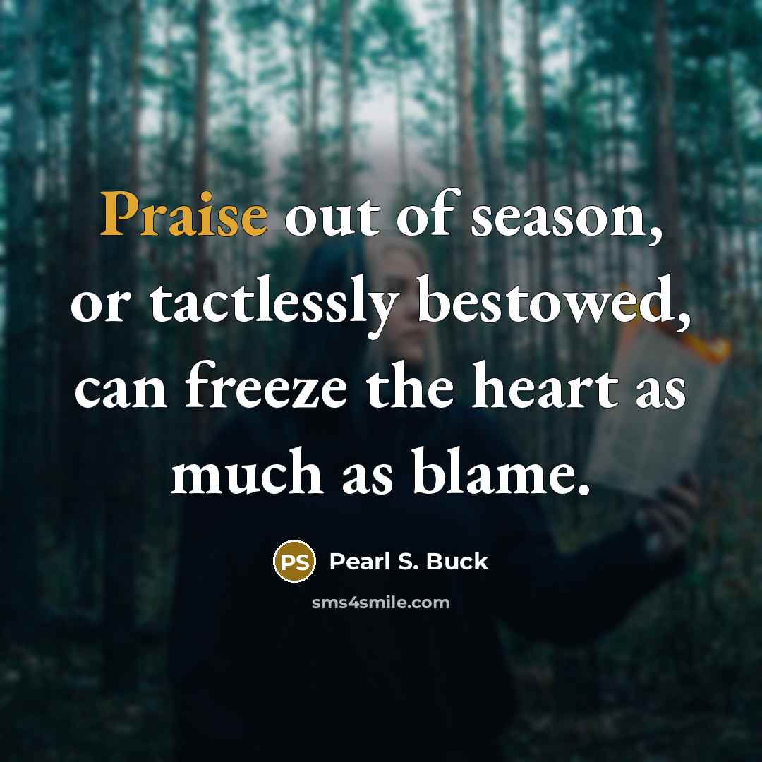 “Praise out of season, or tactlessly bestowed, can freeze the…” quote by Pearl S. Buck