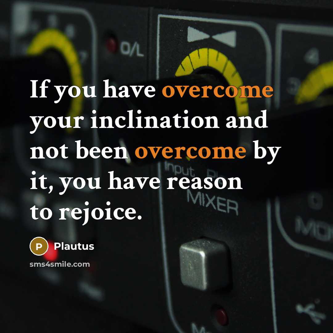 “If you have overcome your inclination and not been overcome…” quote by Plautus