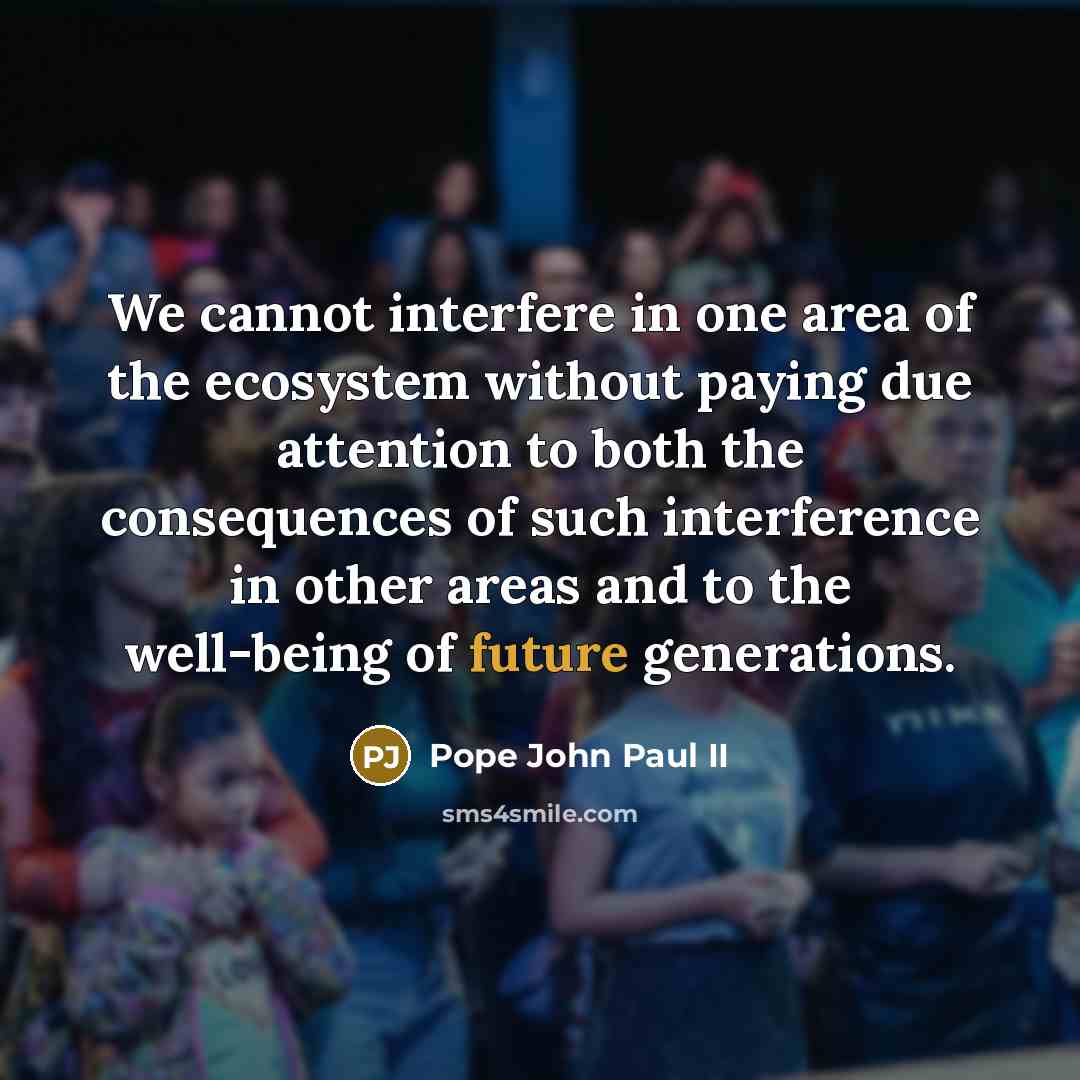 “We cannot interfere in one area of the ecosystem without…” quote by Pope John Paul II