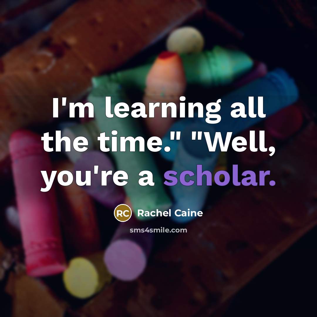 “I'm learning all the time." "Well, you're a scholar.…” quote by Rachel Caine