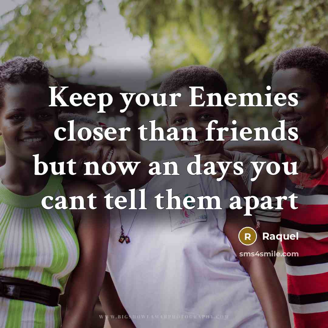 “Keep your Enemies closer than friends but now an days…” quote by Raquel