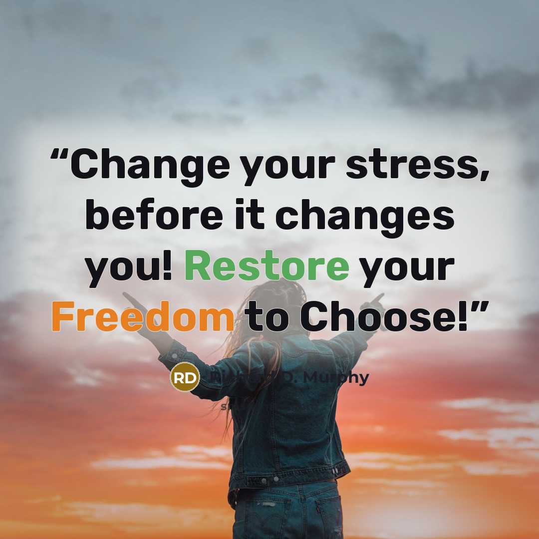 “Change your stress, before it changes you! Restore your Freedom to Choose!” quote by Richard D. Murphy