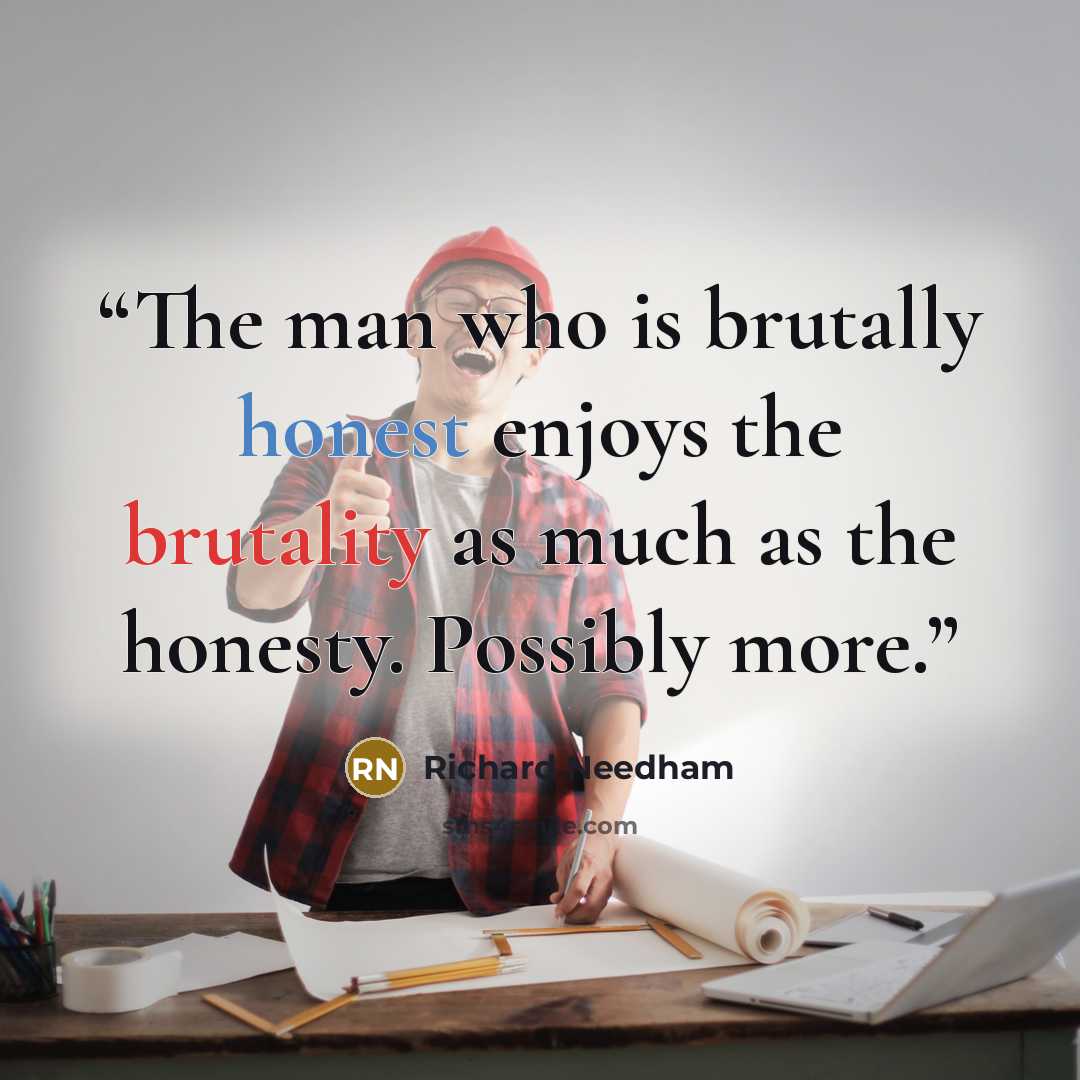 “The man who is brutally honest enjoys the brutality as much as the honesty. Possibly more.” quote by Richard Needham