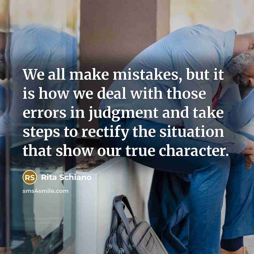 “We all make mistakes, but it is how we deal with those errors in judgment and take steps to rectify the situation that show our true character.” quote by Rita Schiano