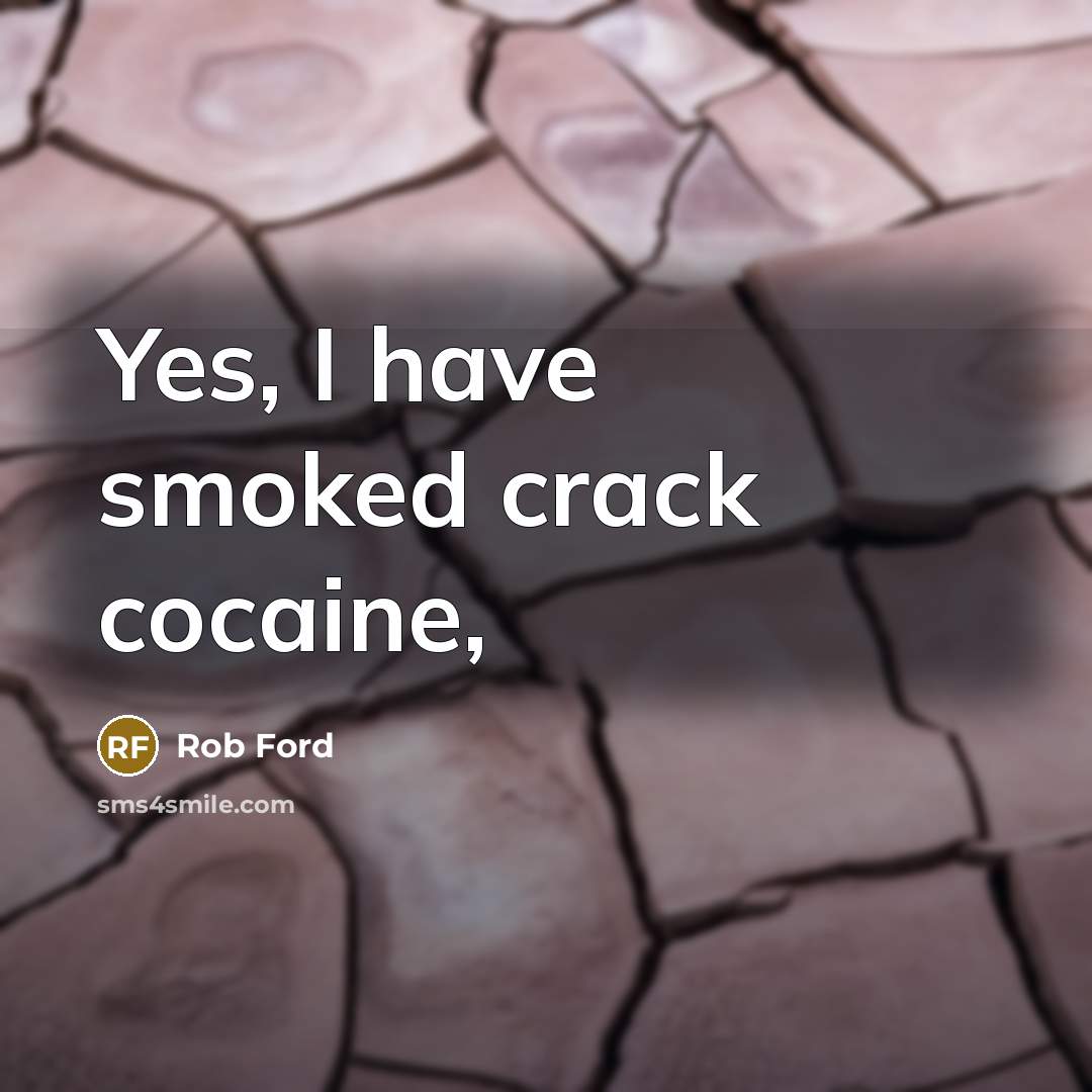 “Yes, I have smoked crack cocaine,…” quote by Rob Ford