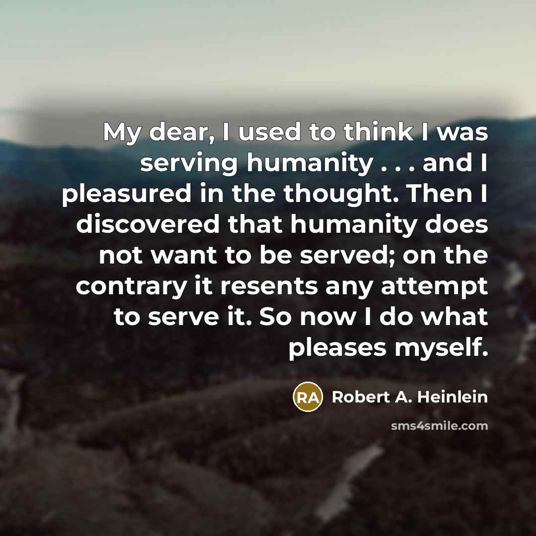 “My dear, I used to think I was serving humanity…” quote by Robert A. Heinlein