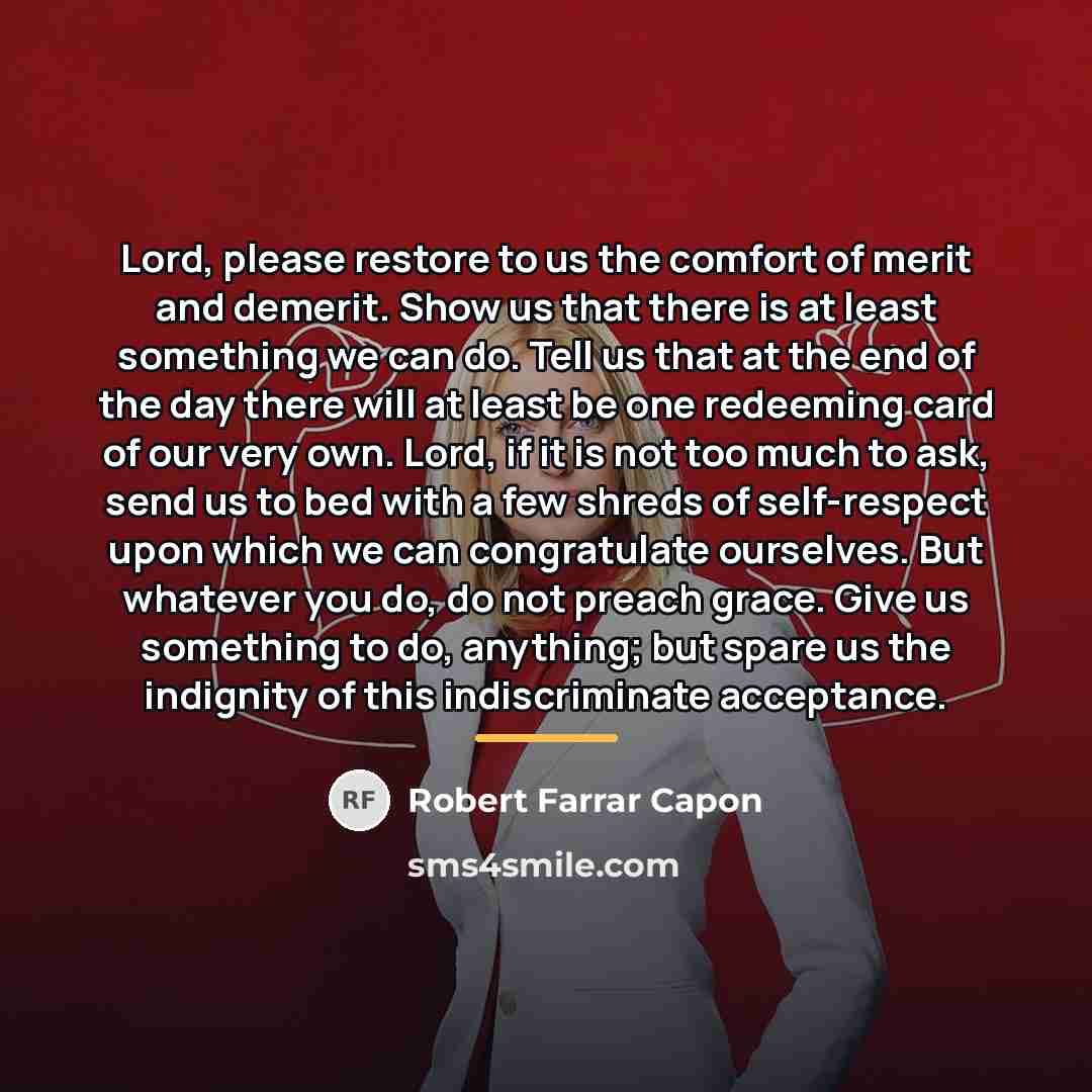 “Lord, please restore to us the comfort of merit and…” quote by Robert Farrar Capon