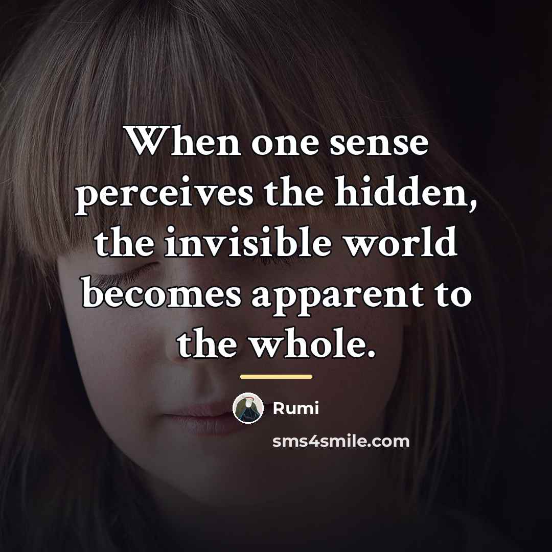“When one sense perceives the hidden, the invisible world becomes…” quote by Rumi