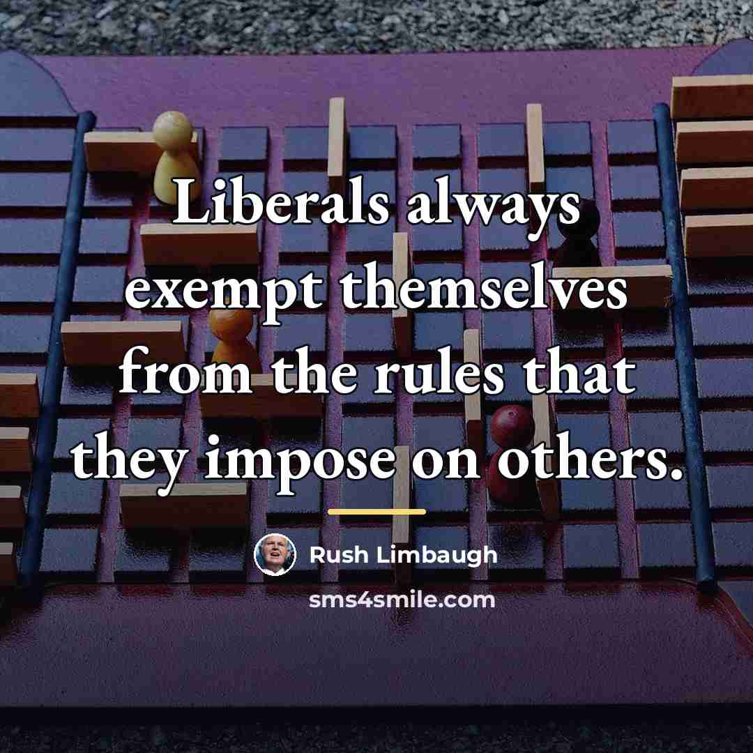 “Liberals always exempt themselves from the rules that they impose…” quote by Rush Limbaugh