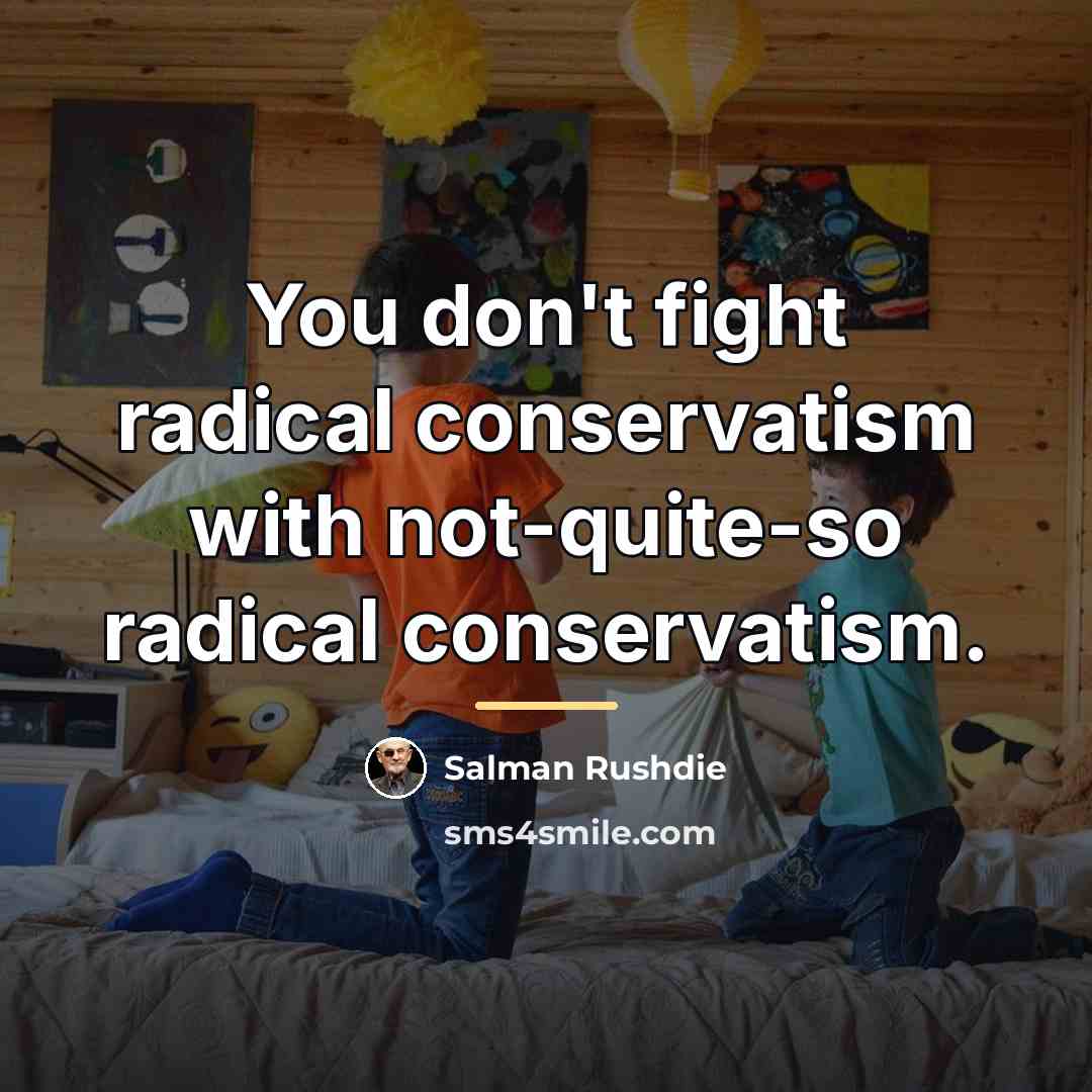 “You don't fight radical conservatism with not-quite-so radical conservatism.…” quote by Salman Rushdie