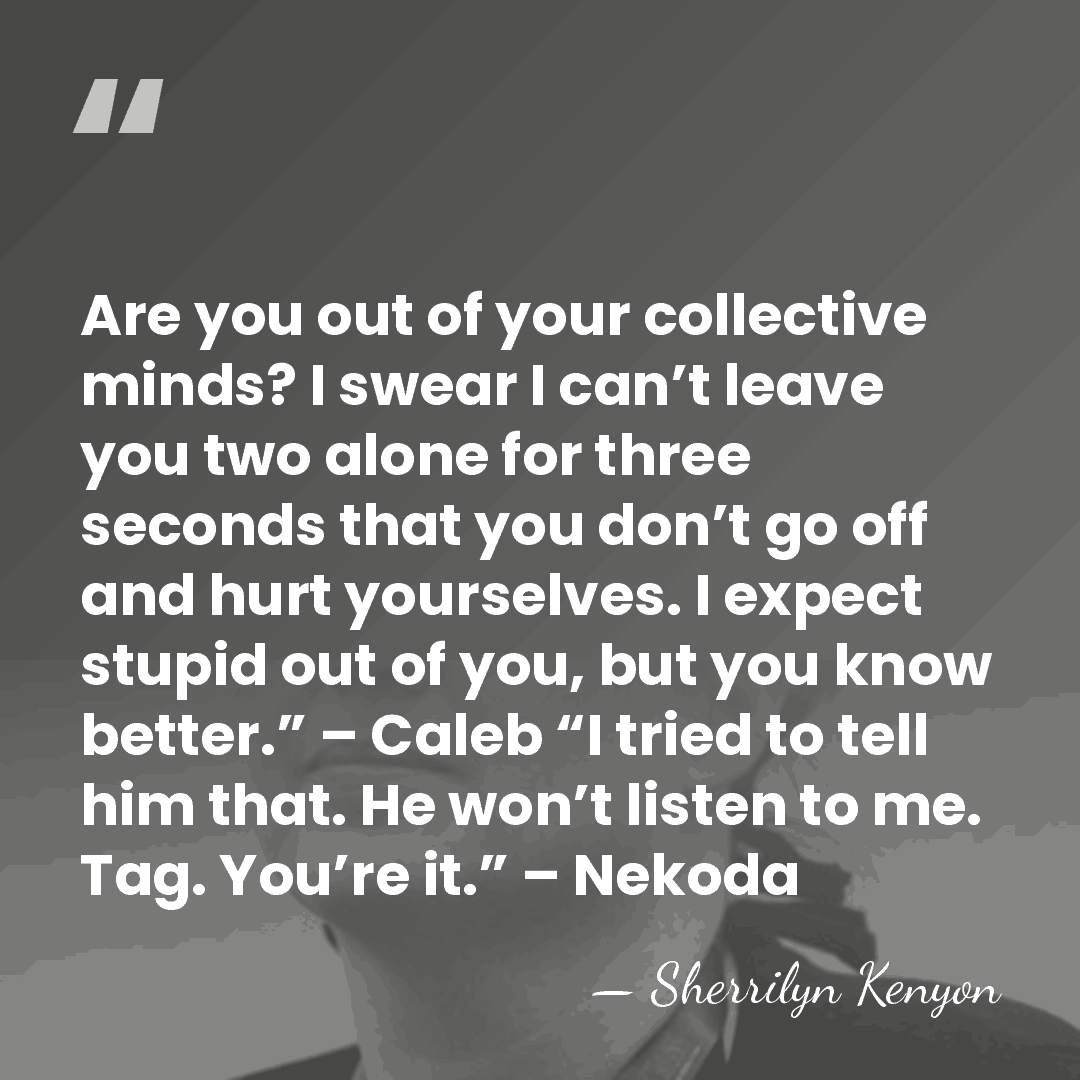 Are you out of your collective minds? I swear I can’t leave&hellip; - Sherrilyn Kenyon