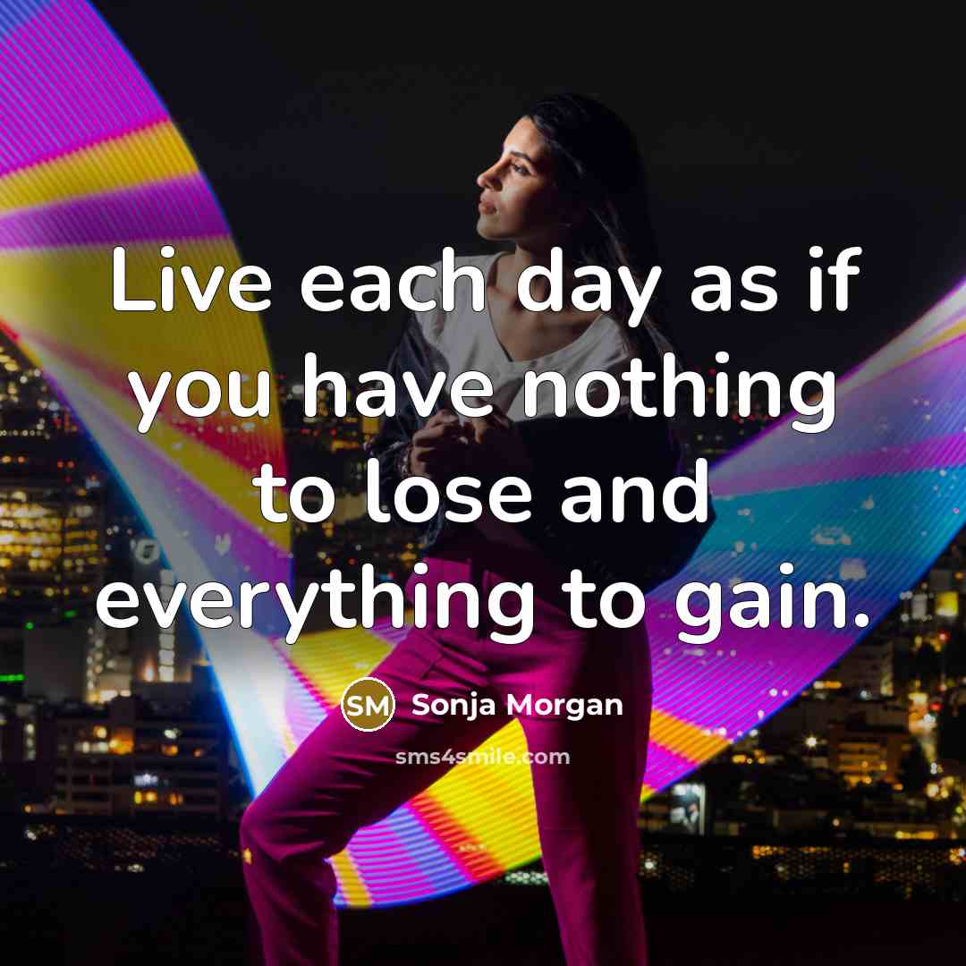 “Live each day as if you have nothing to lose…” quote by Sonja Morgan