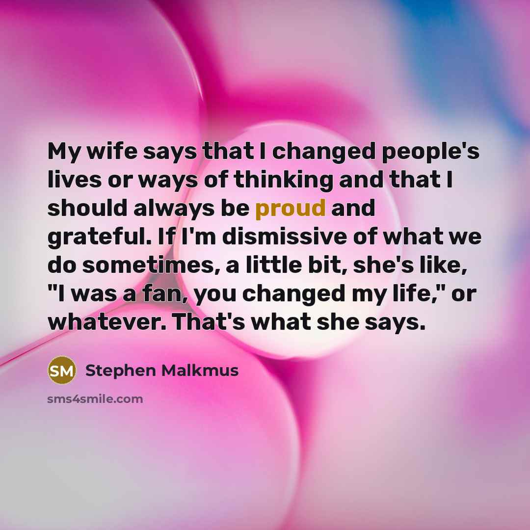 “My wife says that I changed people's lives or ways…” quote by Stephen Malkmus