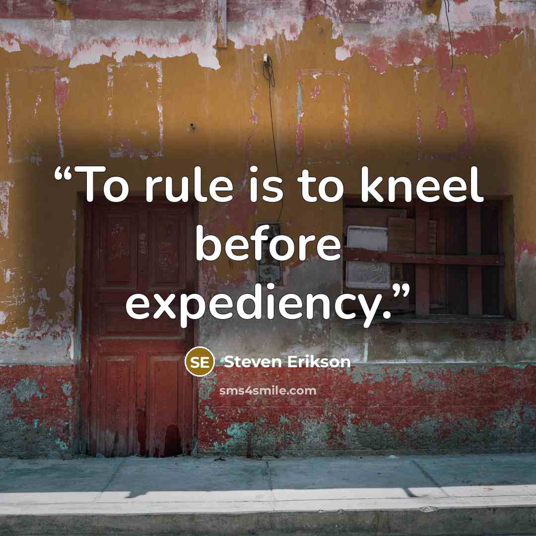 “To rule is to kneel before expediency.” quote by Steven Erikson