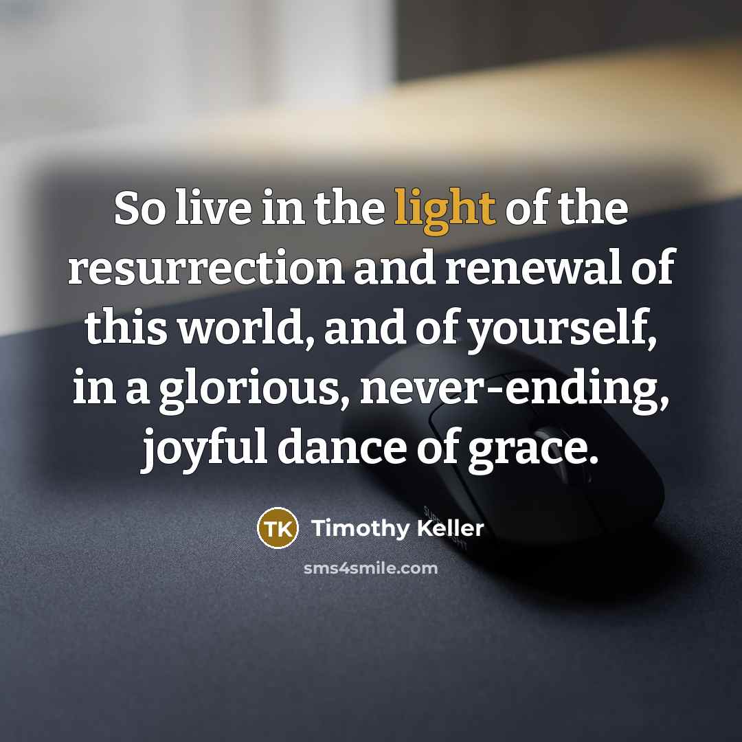 “So live in the light of the resurrection and renewal…” quote by Timothy Keller