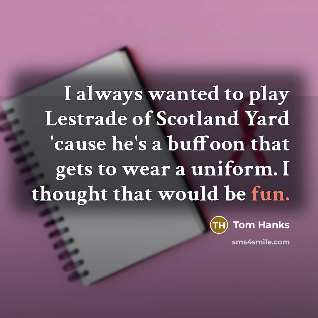 “I always wanted to play Lestrade of Scotland Yard 'cause…” quote by Tom Hanks