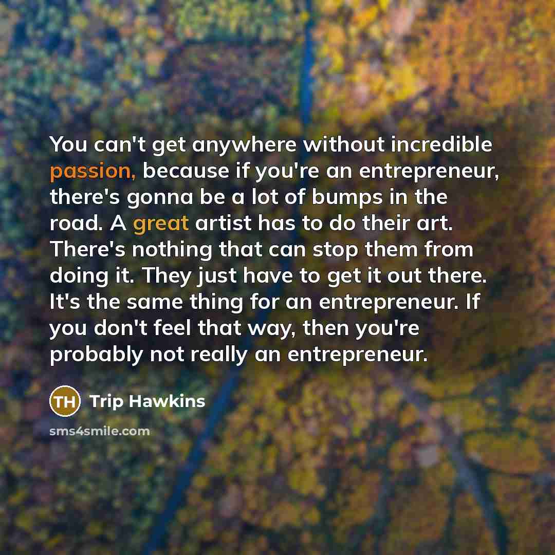 “You can't get anywhere without incredible passion, because if you're…” quote by Trip Hawkins