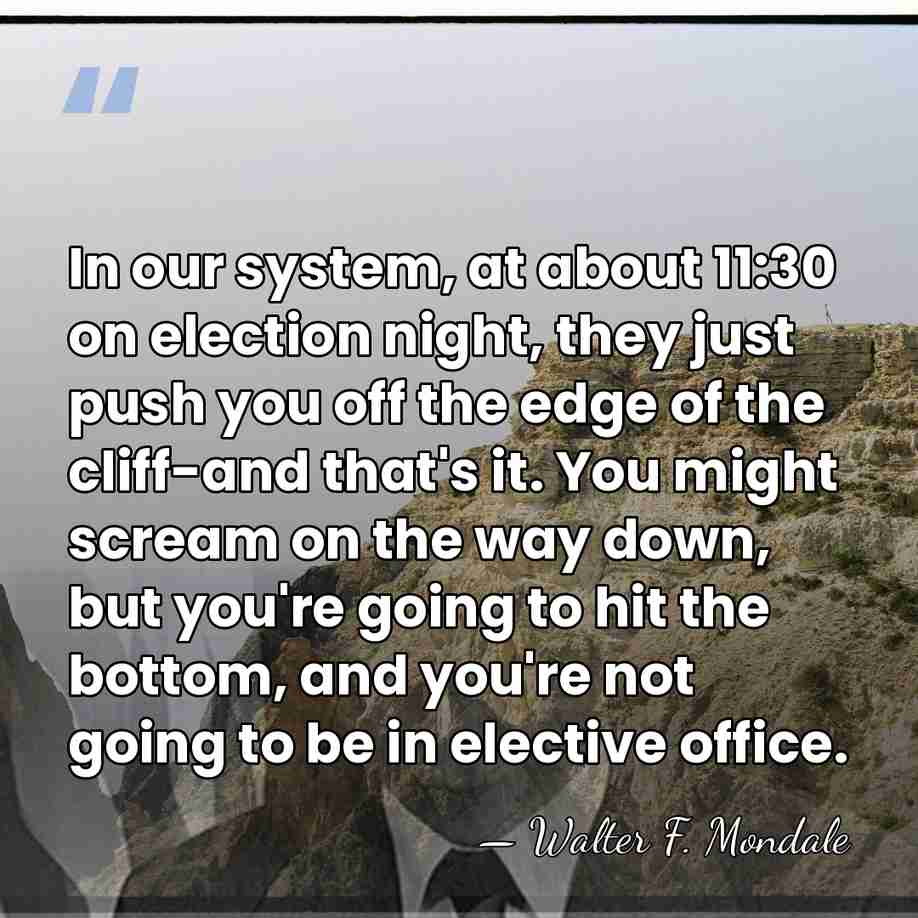 In our system, at about 11:30 on election night, they just push&hellip; - Walter F. Mondale