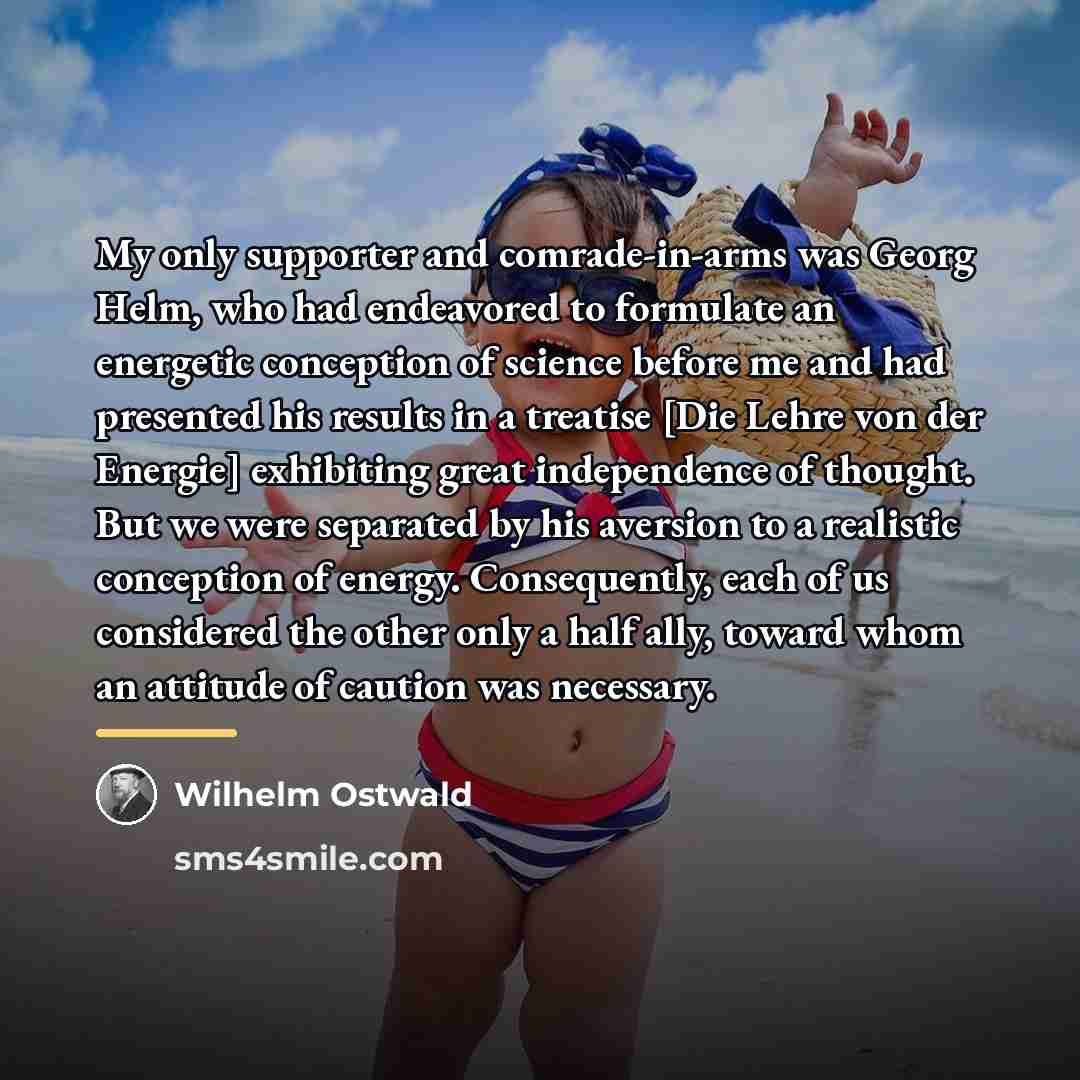 “My only supporter and comrade-in-arms was Georg Helm, who had…” quote by Wilhelm Ostwald