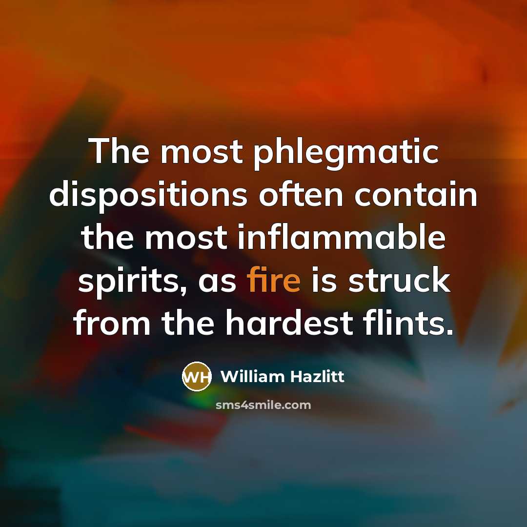“The most phlegmatic dispositions often contain the most inflammable spirits,…” quote by William Hazlitt