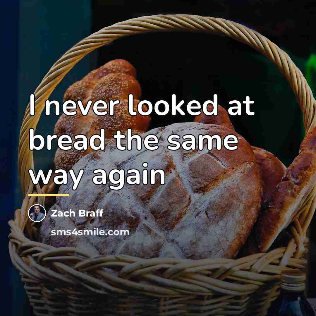 “I never looked at bread the same way again…” quote by Zach Braff