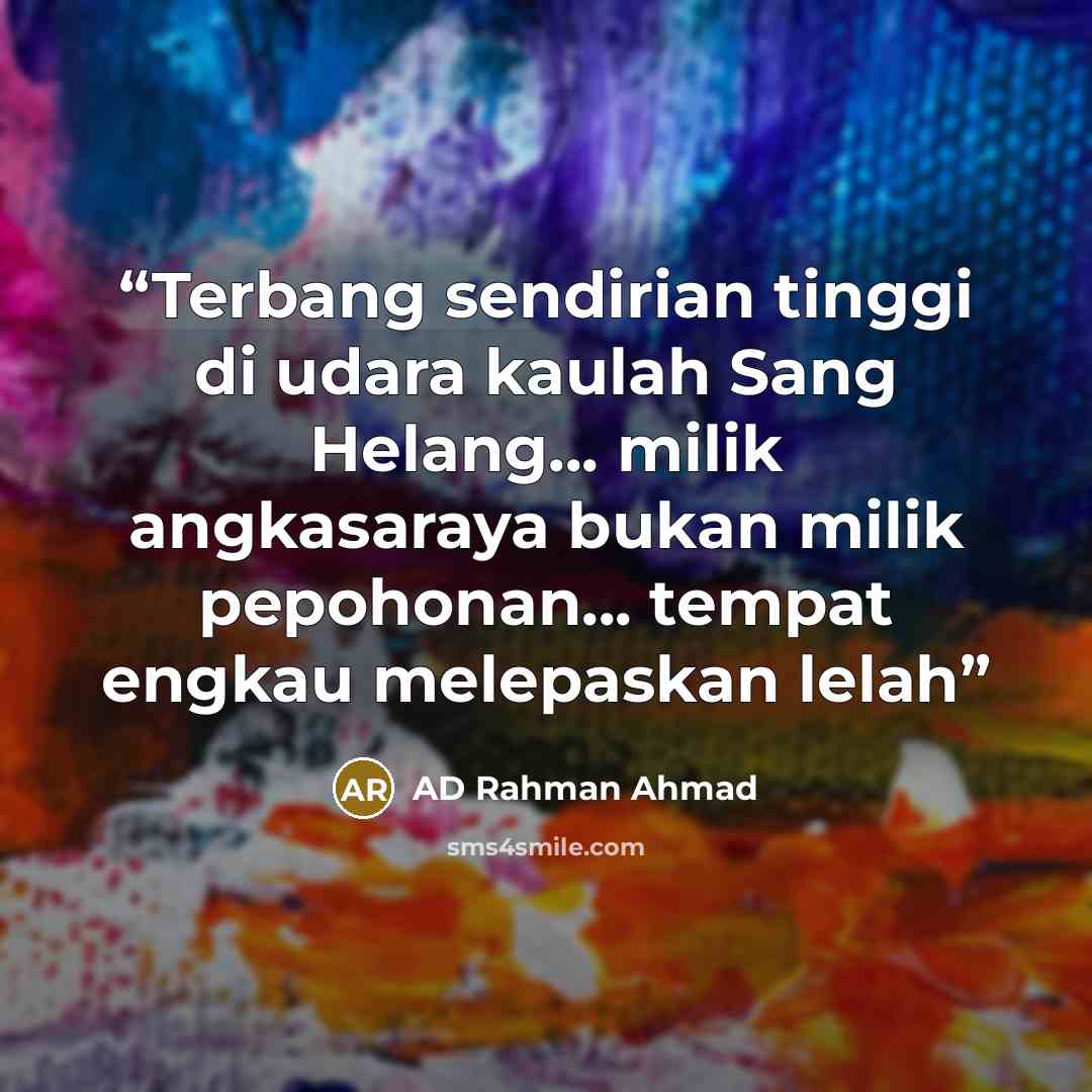 “Terbang sendirian tinggi di udara kaulah Sang Helang... milik angkasaraya bukan milik pepohonan... tempat engkau melepaskan lelah” quote by AD Rahman Ahmad