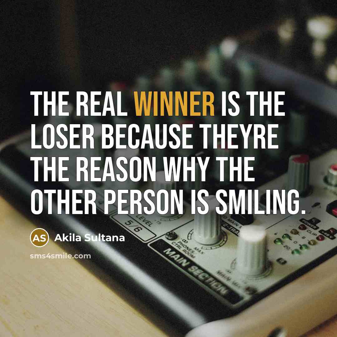 “The real winner is the loser because theyre the reason why the other person is smiling.” quote by Akila Sultana