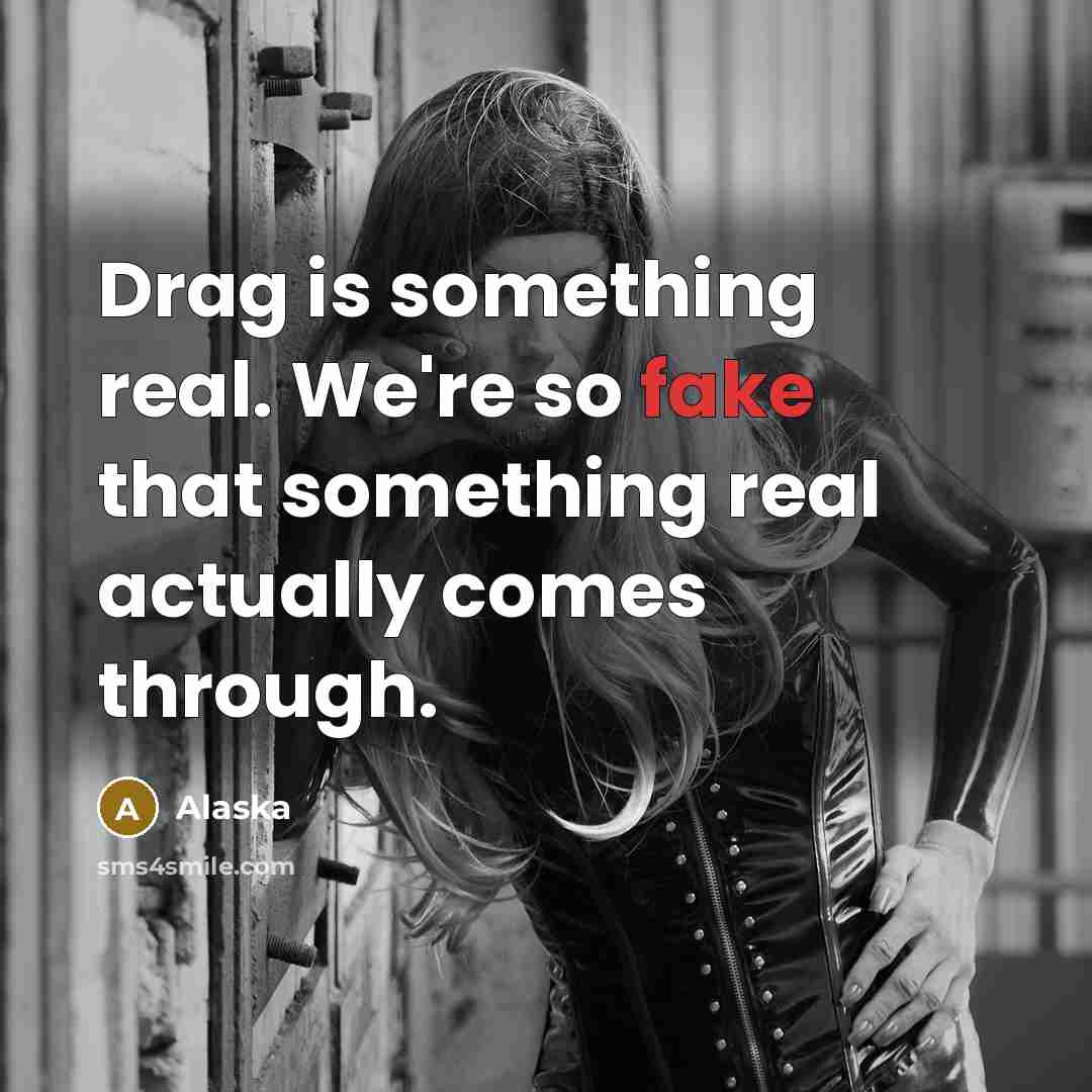 “Drag is something real. We're so fake that something real…” quote by Alaska