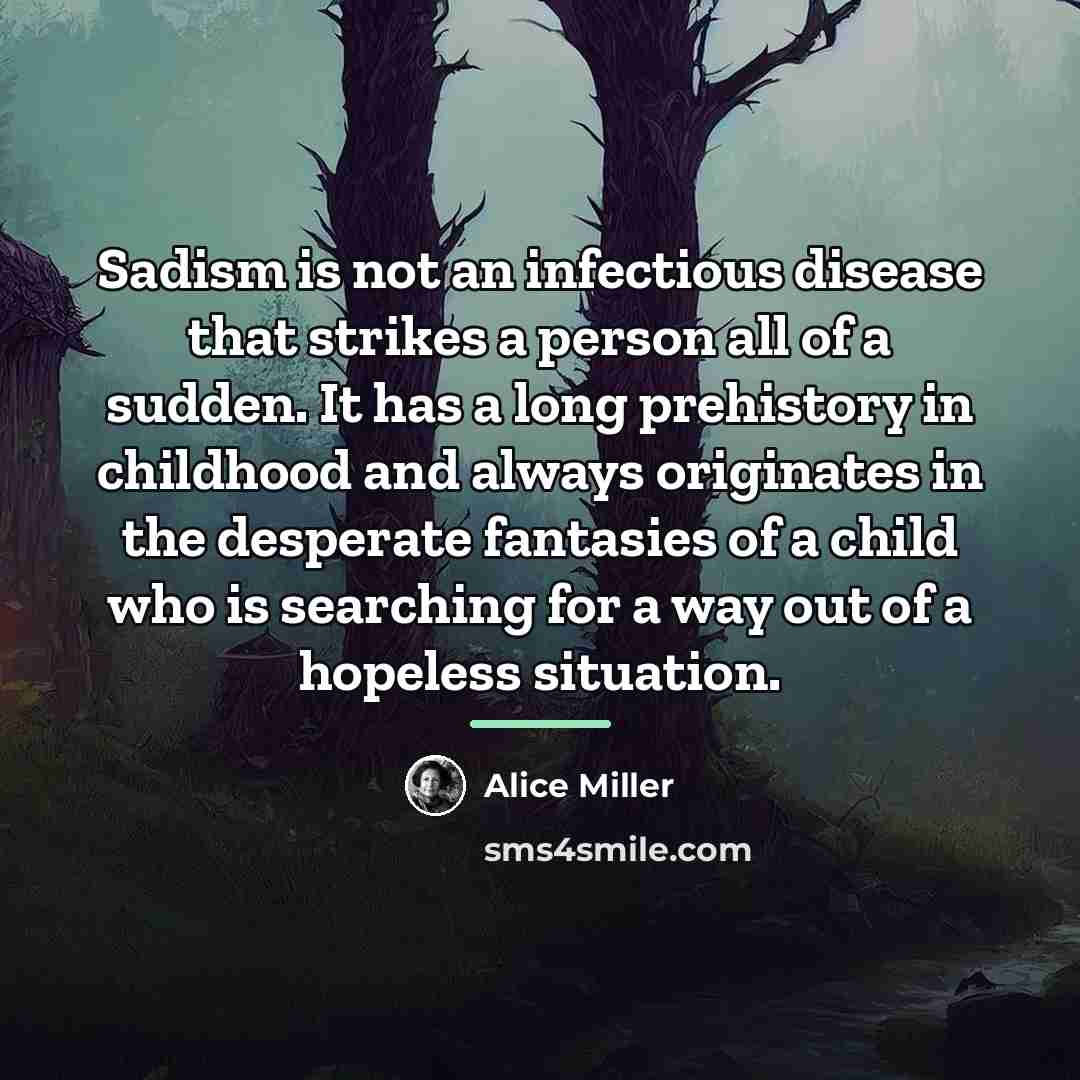 “Sadism is not an infectious disease that strikes a person…” quote by Alice Miller
