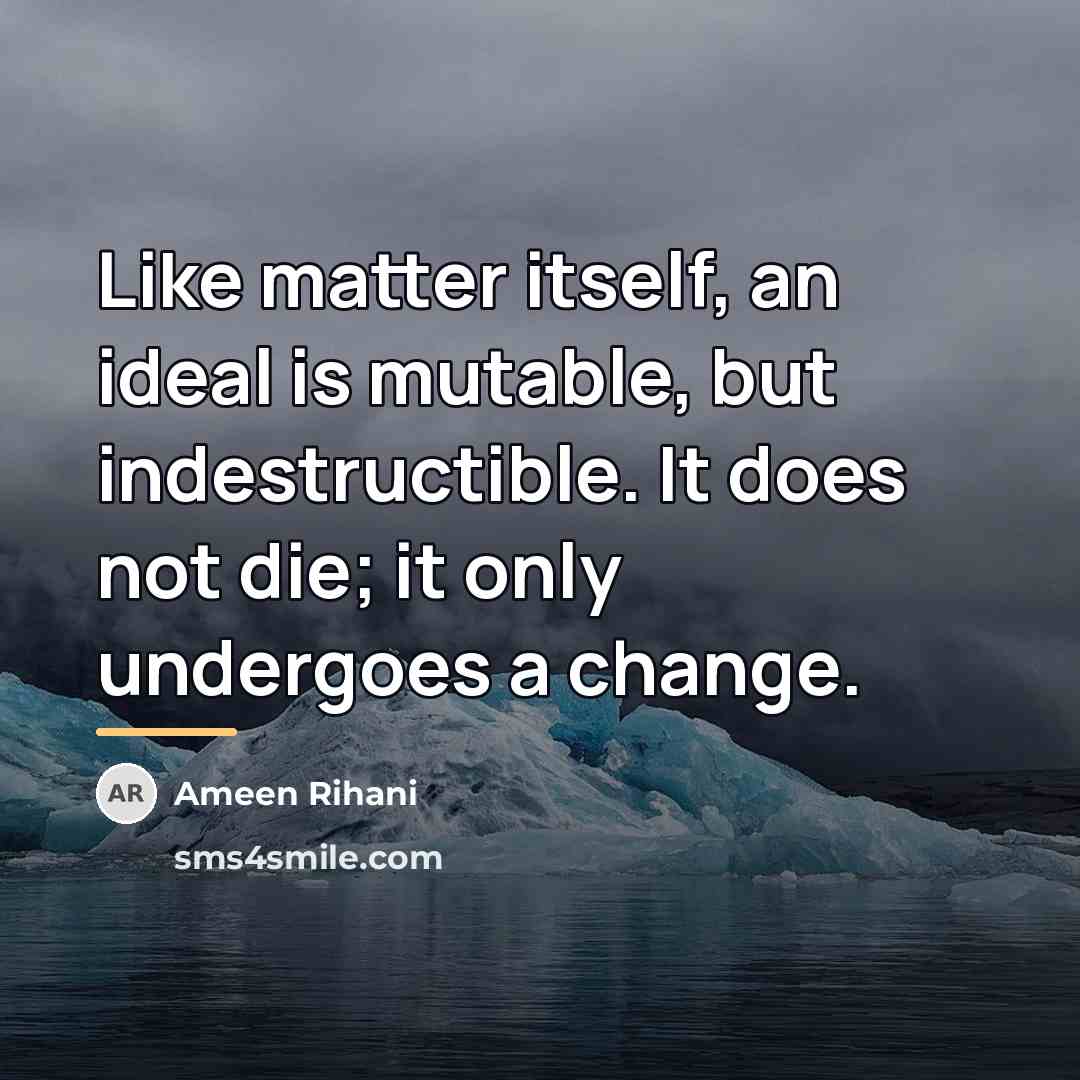 “Like matter itself, an ideal is mutable, but indestructible. It…” quote by Ameen Rihani