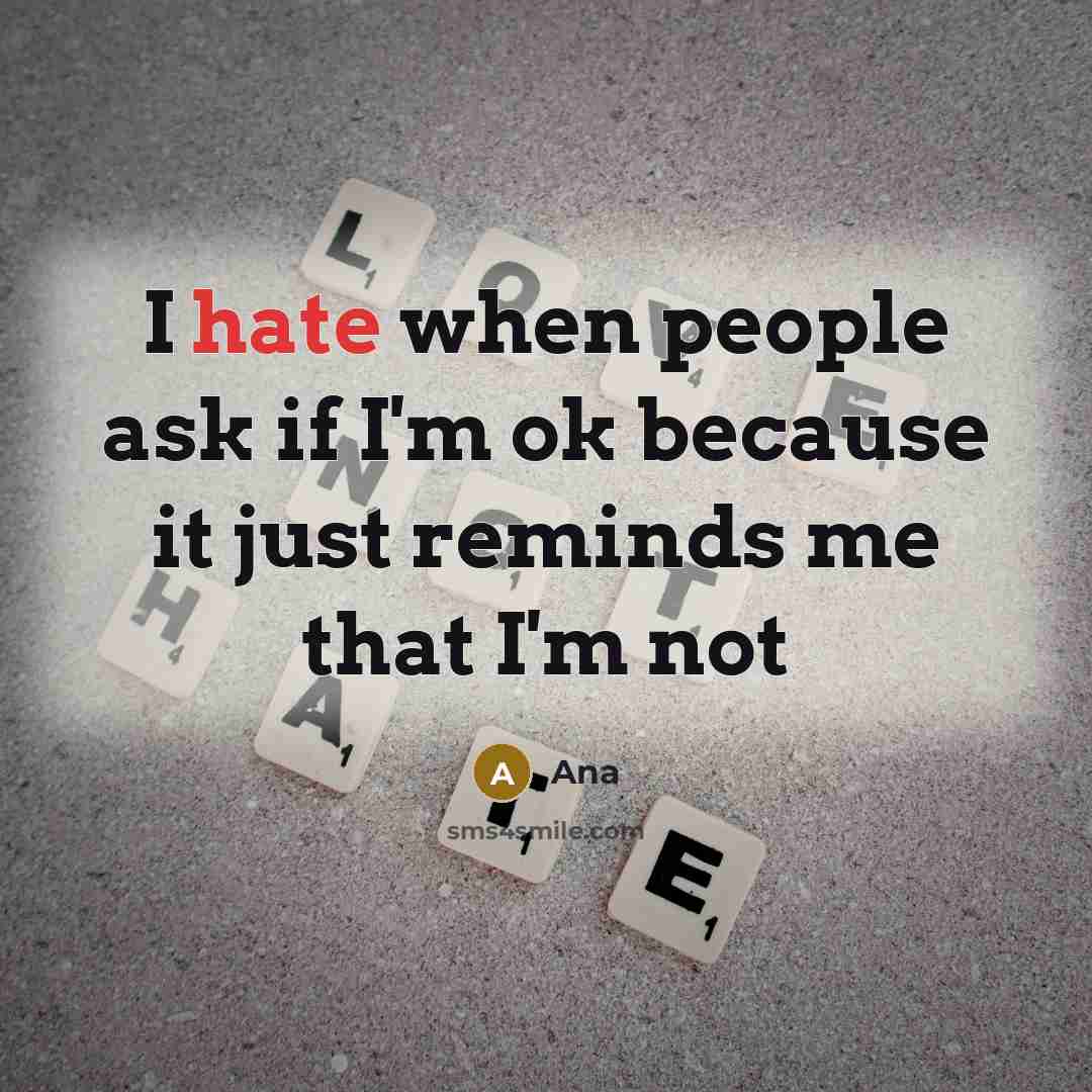 “I hate when people ask if I'm ok because it just reminds me that I'm not” quote by Ana