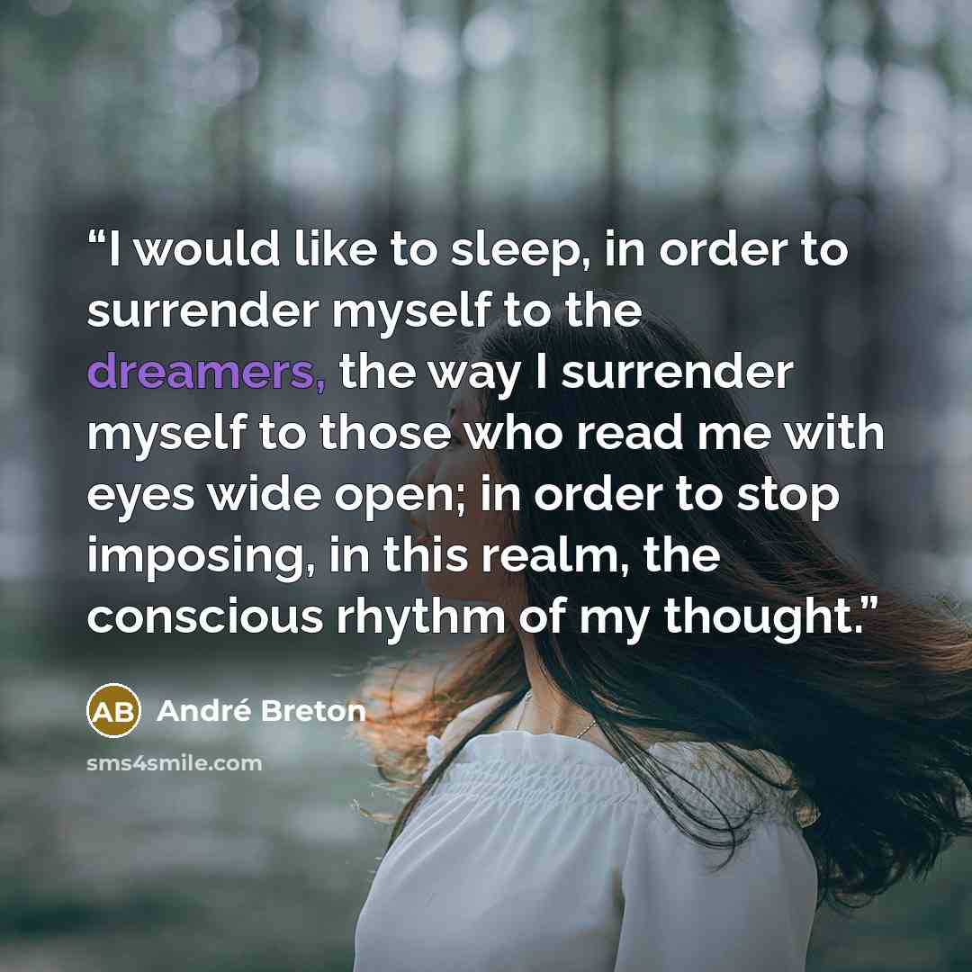 “I would like to sleep, in order to surrender myself to the dreamers, the way I surrender myself to those who read me with eyes wide open; in order to stop imposing, in this realm, the conscious rhythm of my thought.” quote by André Breton