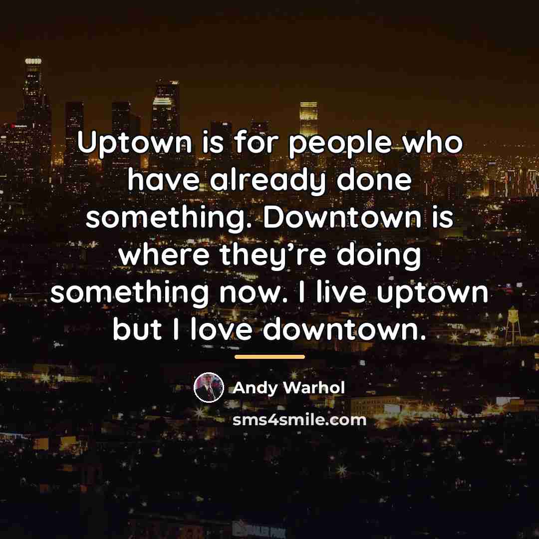 “Uptown is for people who have already done something. Downtown…” quote by Andy Warhol