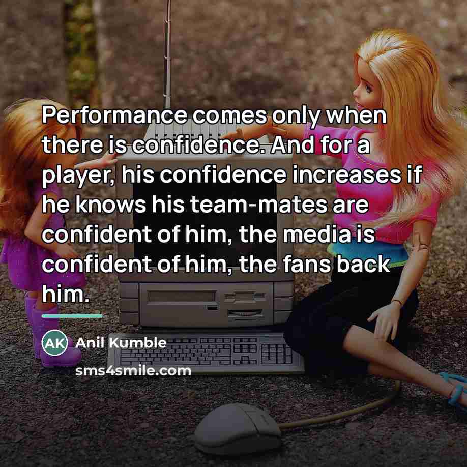“Performance comes only when there is confidence. And for a…” quote by Anil Kumble