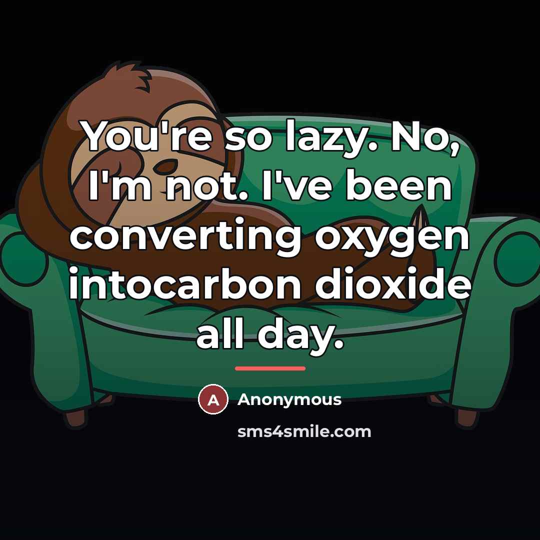 “You're so lazy. No, I'm not. I've been converting oxygen…” quote by Anonymous