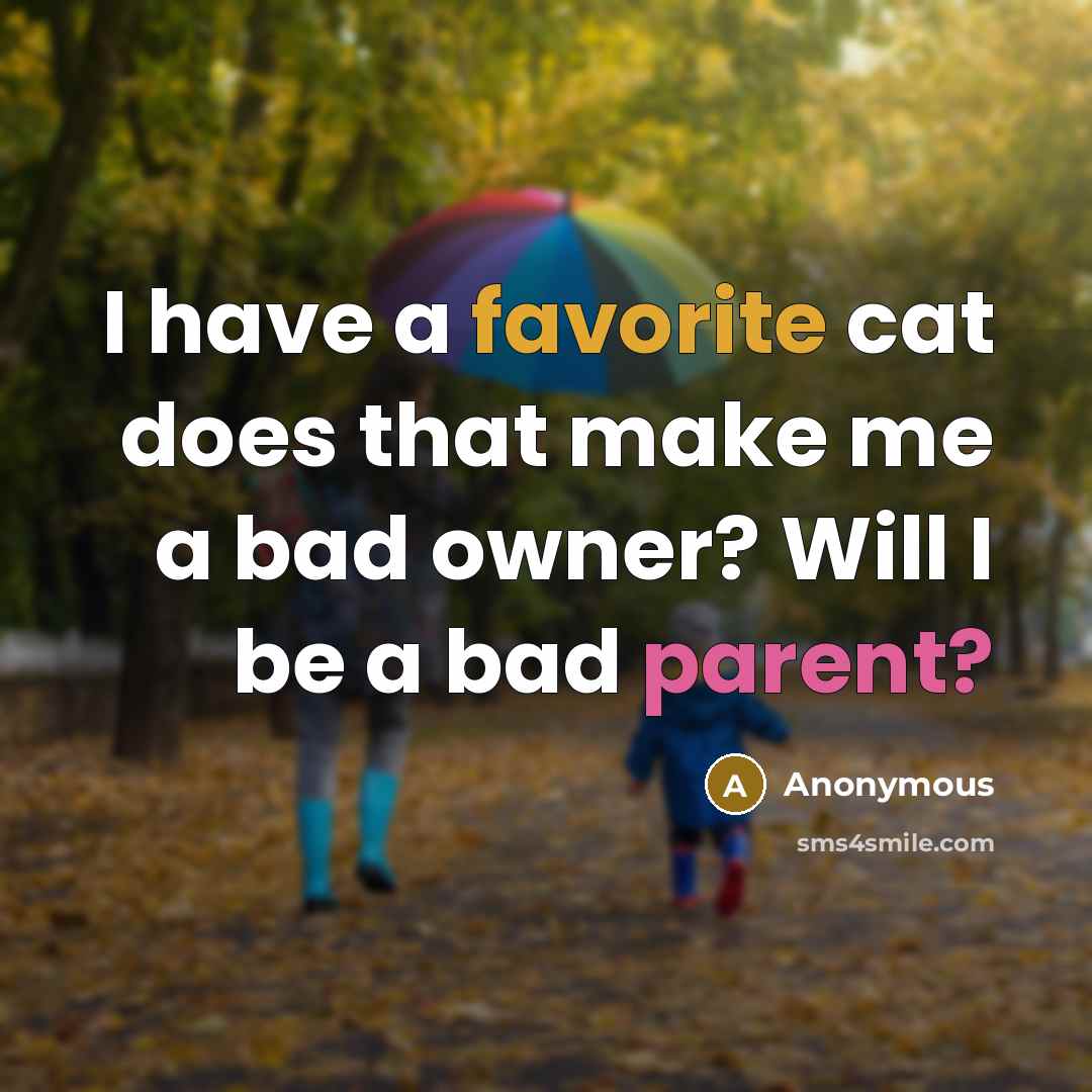 “I have a favorite cat does that make me a bad owner? Will I be a bad parent?” quote by Anonymous