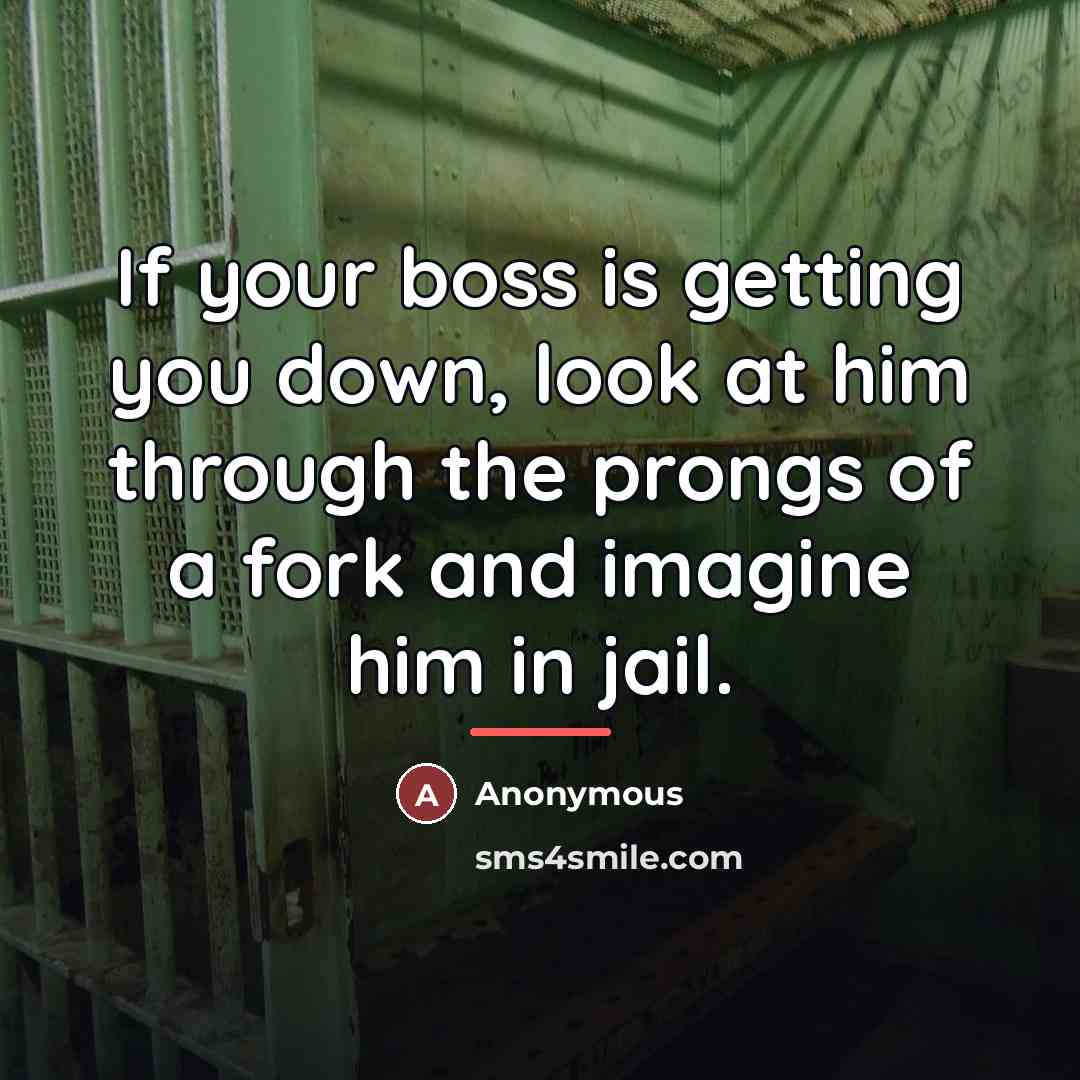 “If your boss is getting you down, look at him…” quote by Anonymous