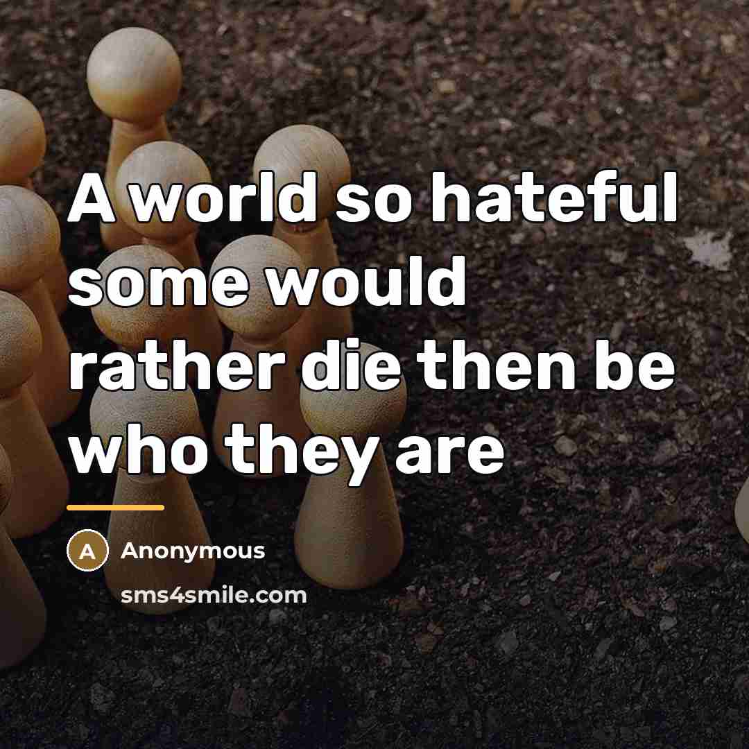 “A world so hateful some would rather die then be…” quote by Anonymous