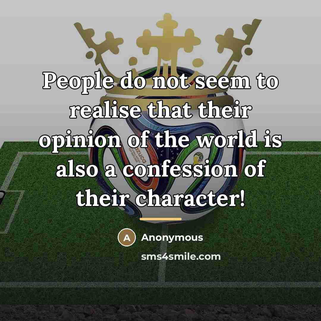 “People do not seem to realise that their opinion of the world is also a confession of their character!” quote by Anonymous