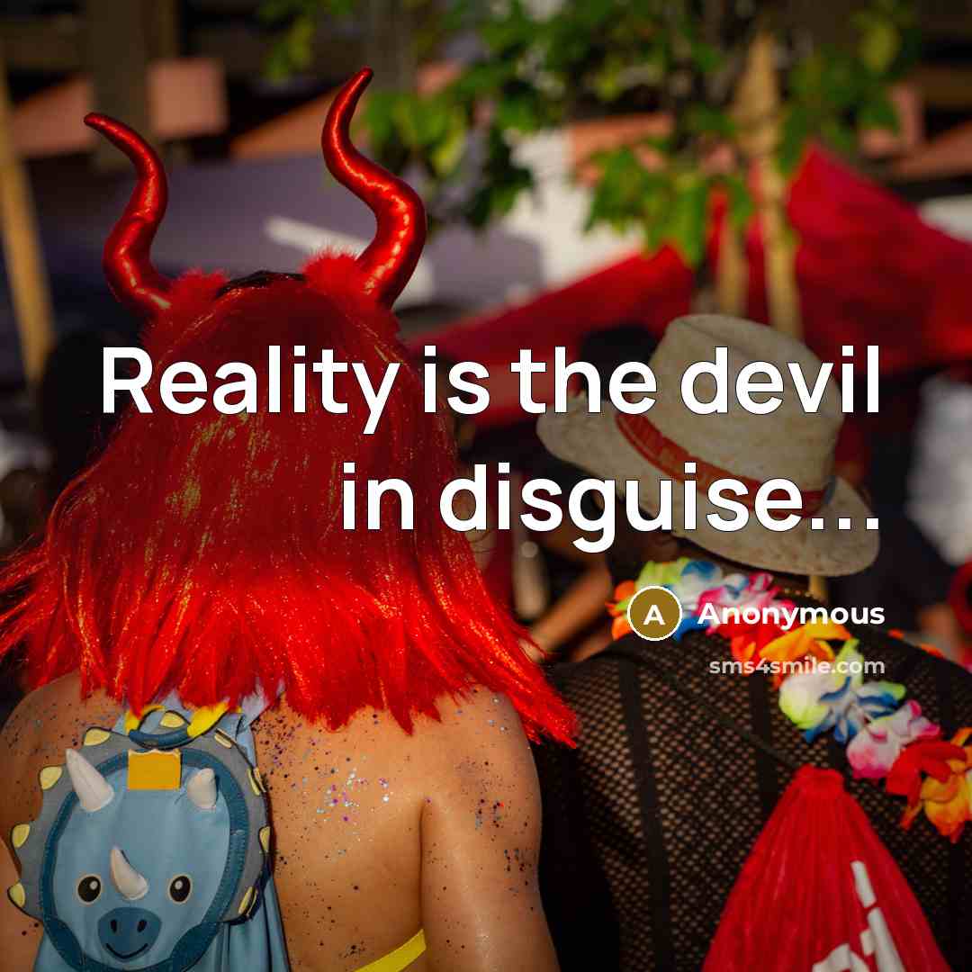 “Reality is the devil in disguise...” quote by Anonymous