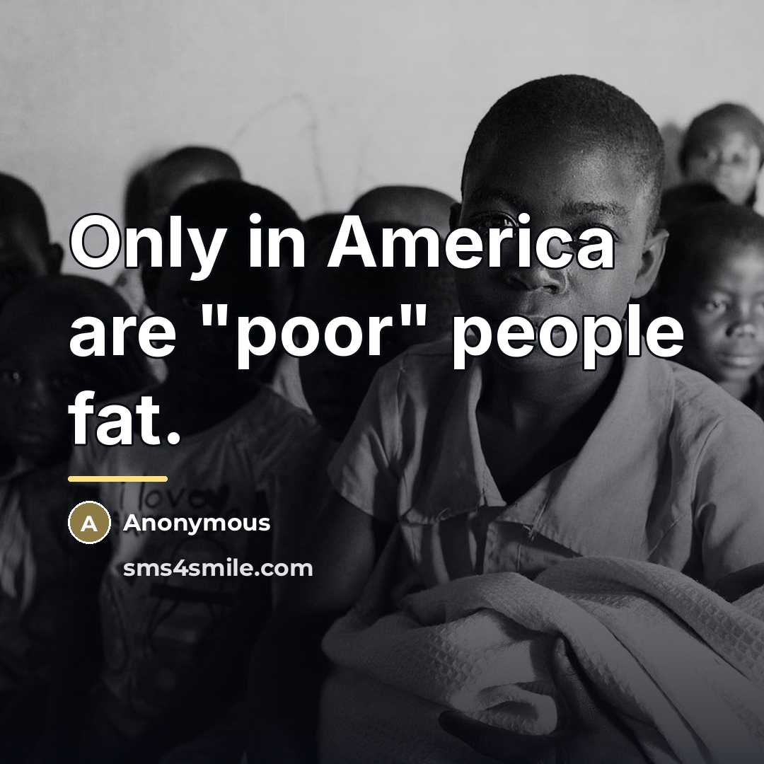 “Only in America are "poor" people fat.…” quote by Anonymous
