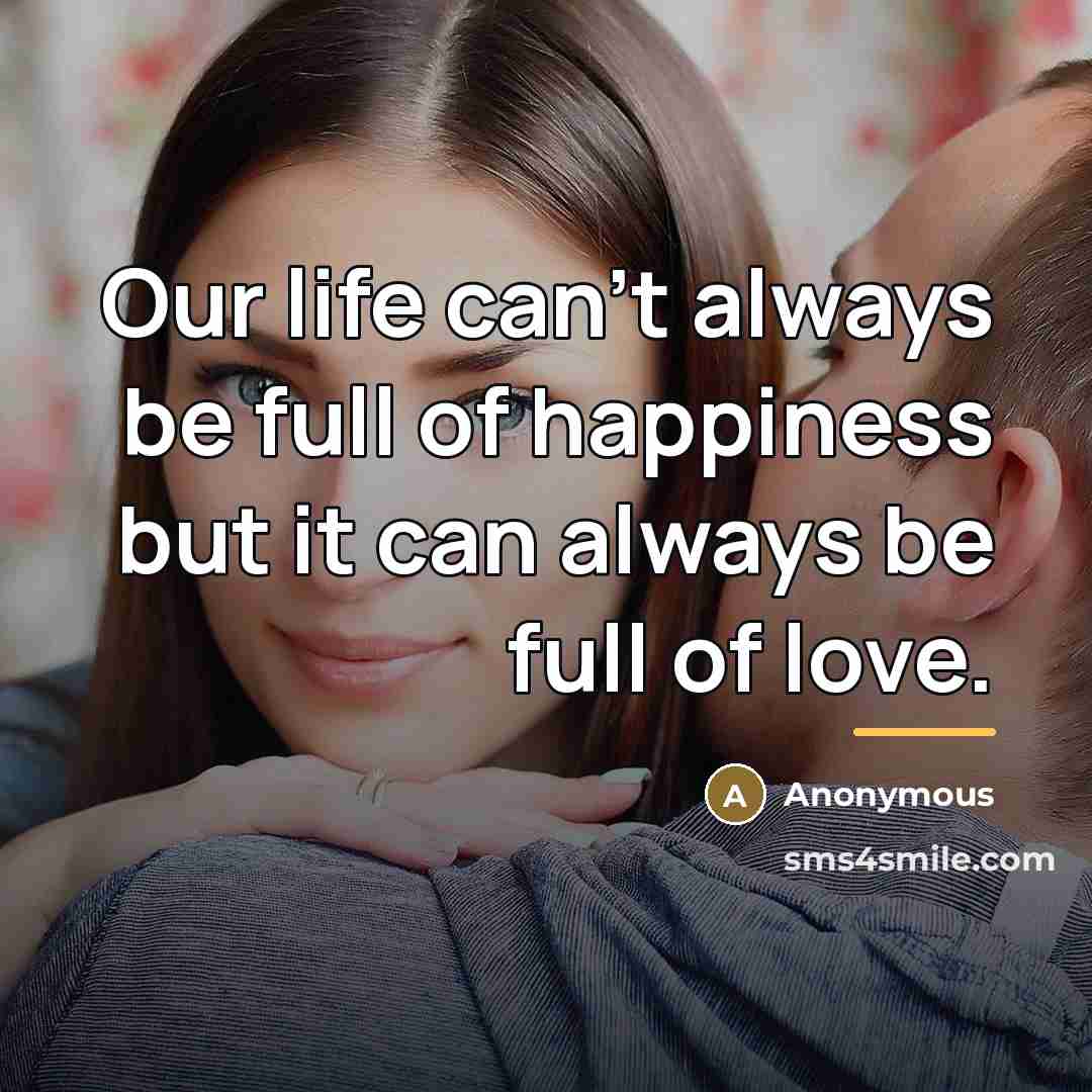 “Our life can't always be full of happiness but it…” quote by Anonymous