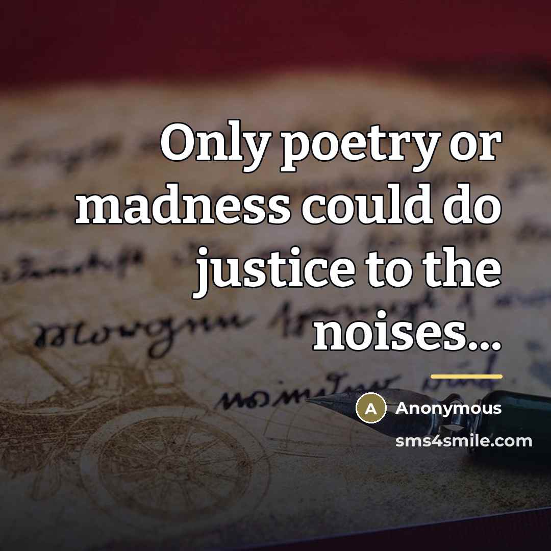 “Only poetry or madness could do justice to the noises...…” quote by Anonymous