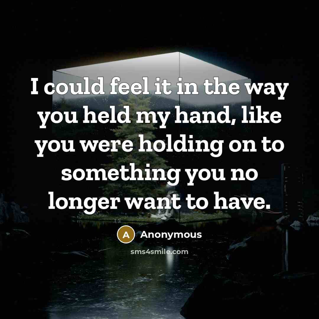 “I could feel it in the way you held my hand, like you were holding on to something you no longer want to have.” quote by Anonymous
