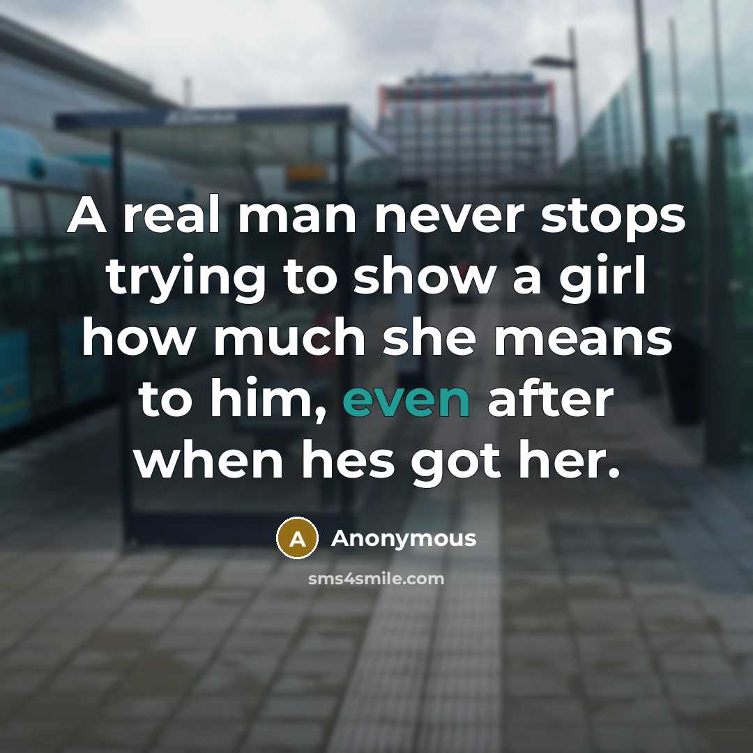 “A real man never stops trying to show a girl how much she means to him, even after when hes got her.” quote by Anonymous
