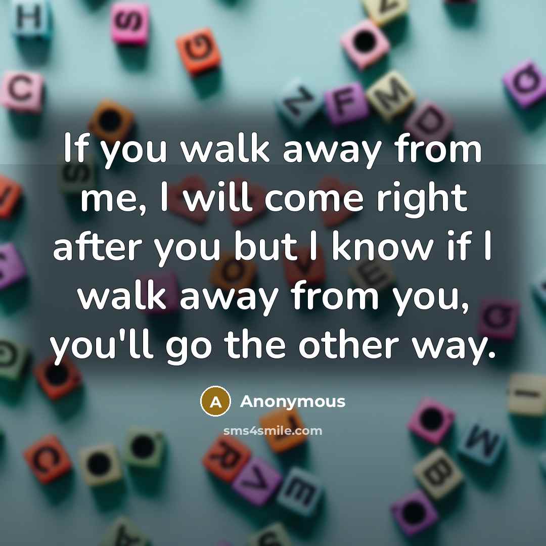 “If you walk away from me, I will come right…” quote by Anonymous