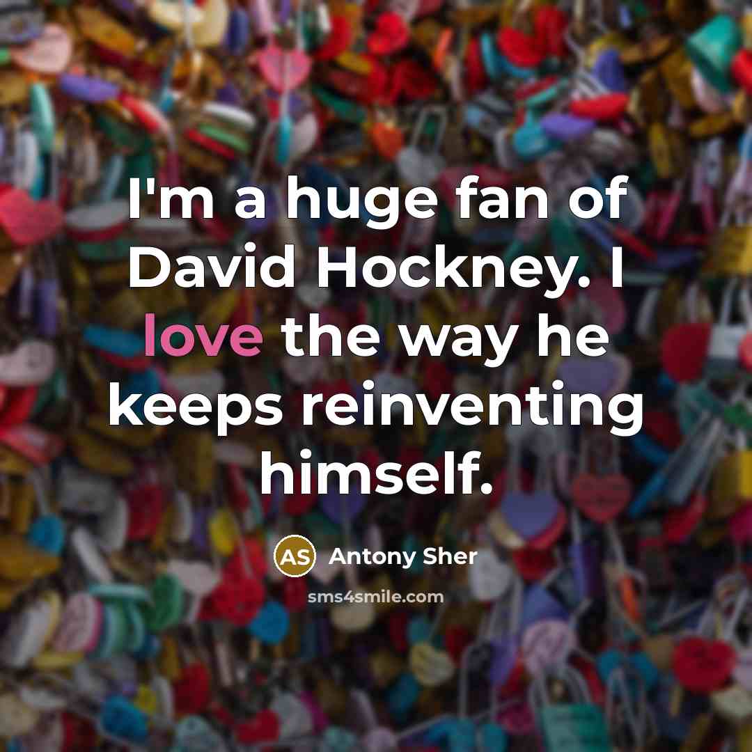 “I'm a huge fan of David Hockney. I love the…” quote by Antony Sher