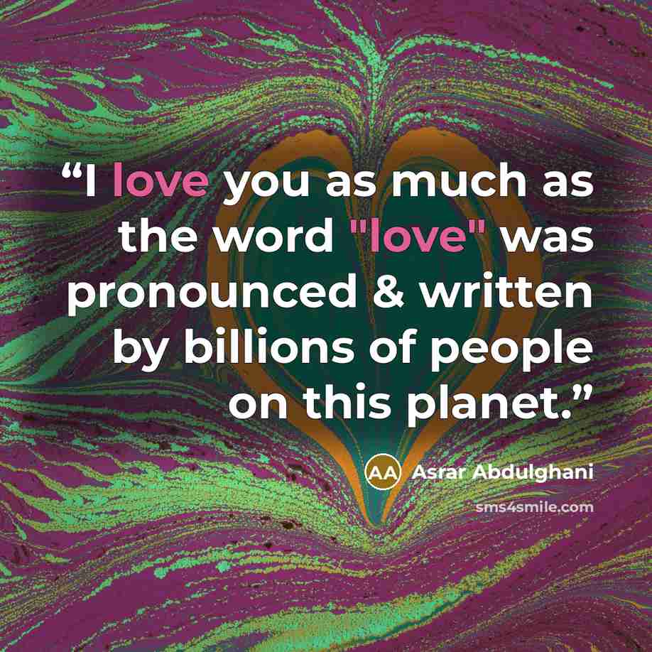 “I love you as much as the word "love" was pronounced & written by billions of people on this planet.” quote by Asrar Abdulghani